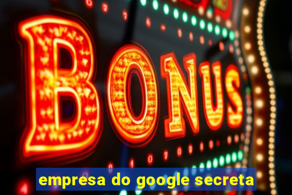 empresa do google secreta